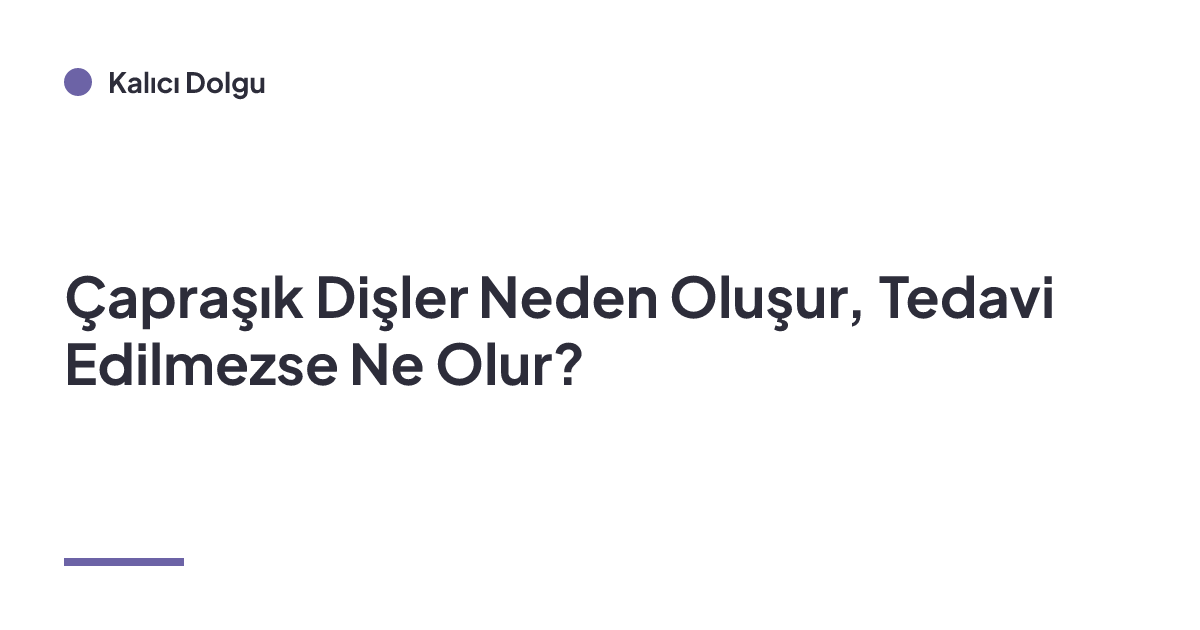 Çapraşık Dişler Neden Oluşur, Tedavi Edilmezse Ne Olur?