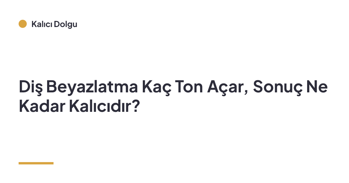 Diş Beyazlatma Kaç Ton Açar, Sonuç Ne Kadar Kalıcıdır?