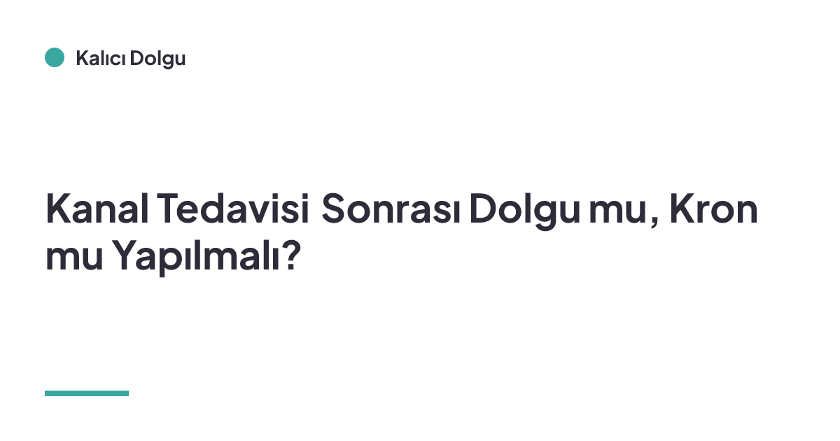 Kanal Tedavisi Sonrası Dolgu mu, Kron mu Yapılmalı?