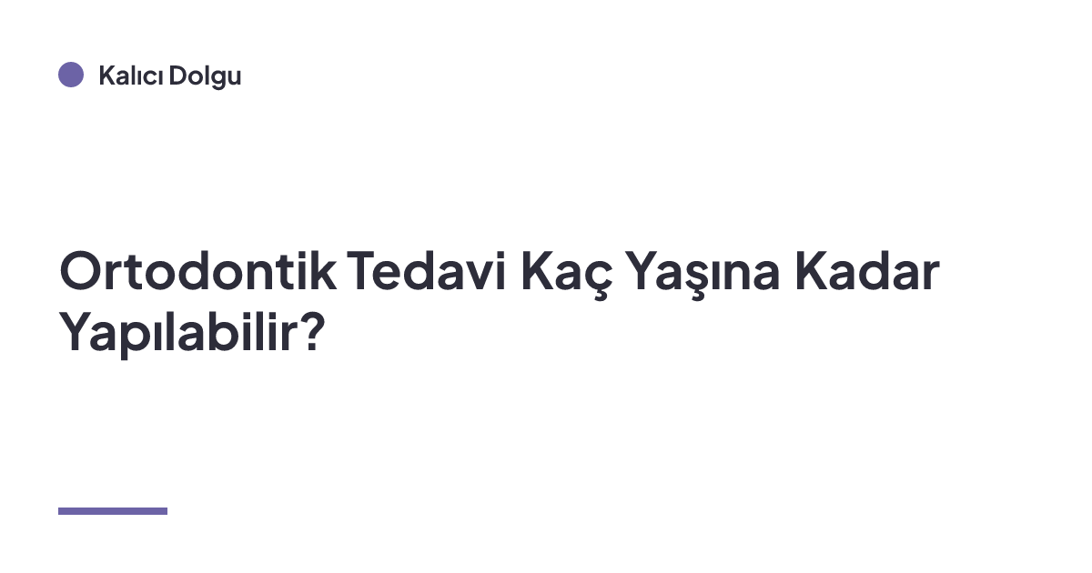 Ortodontik Tedavi Kaç Yaşına Kadar Yapılabilir?