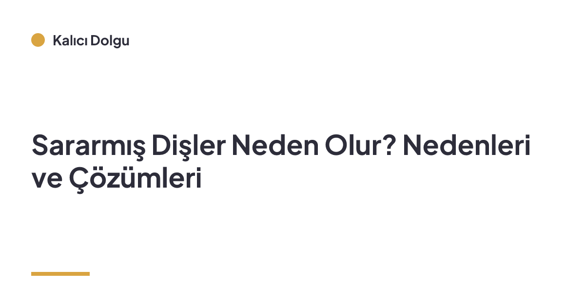 Sararmış Dişler Neden Olur? Nedenleri ve Çözümleri