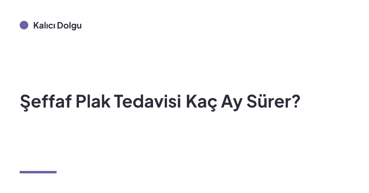 Şeffaf Plak Tedavisi Kaç Ay Sürer?